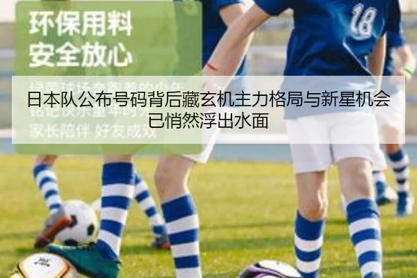 日本队公布号码背后藏玄机主力格局与新星机会已悄然浮出水面